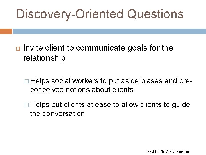 Discovery-Oriented Questions Invite client to communicate goals for the relationship � Helps social workers