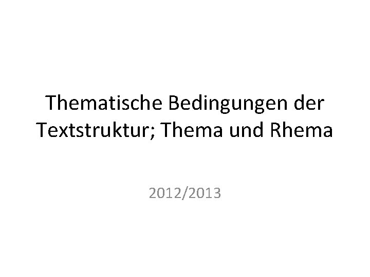 Thematische Bedingungen der Textstruktur; Thema und Rhema 2012/2013 