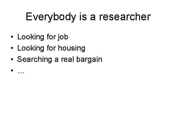 Everybody is a researcher • • Looking for job Looking for housing Searching a