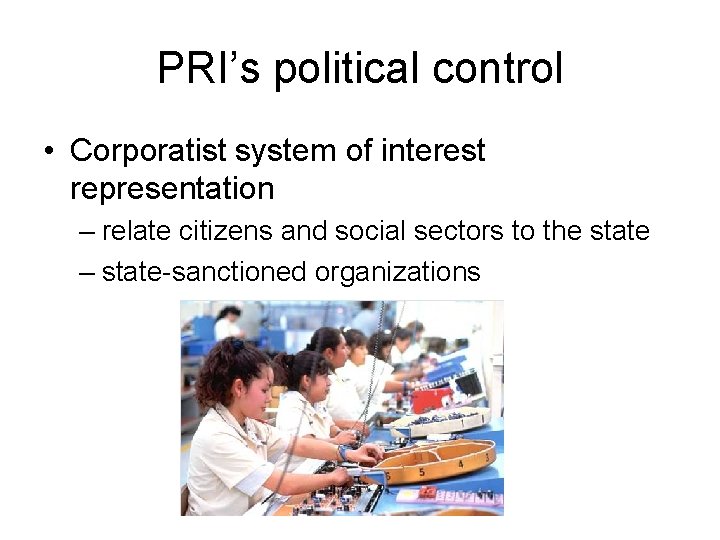 PRI’s political control • Corporatist system of interest representation – relate citizens and social