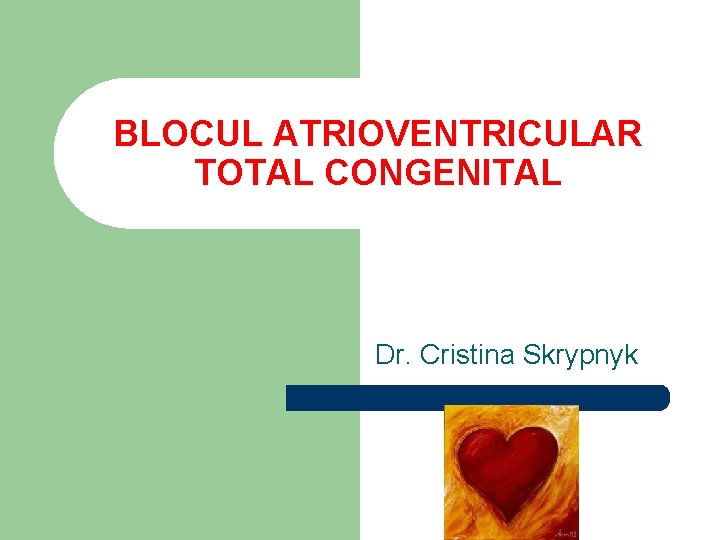 BLOCUL ATRIOVENTRICULAR TOTAL CONGENITAL Dr. Cristina Skrypnyk 