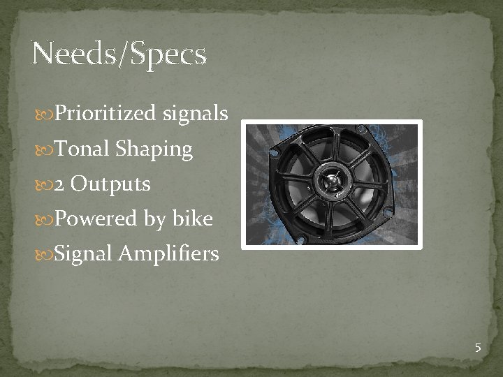 Needs/Specs Prioritized signals Tonal Shaping 2 Outputs Powered by bike Signal Amplifiers 5 