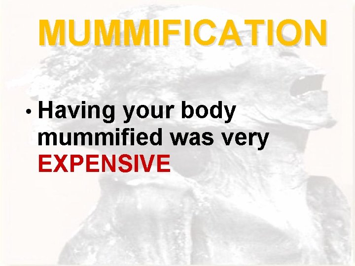 MUMMIFICATION • Having your body mummified was very EXPENSIVE 