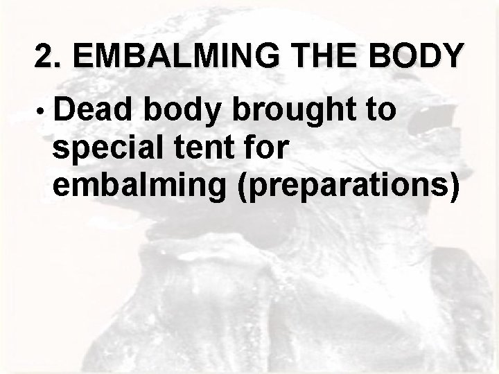 2. EMBALMING THE BODY • Dead body brought to special tent for embalming (preparations)
