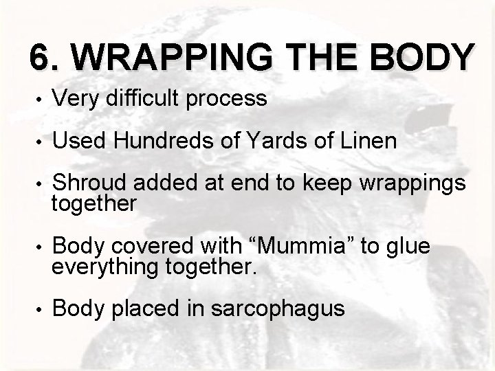 6. WRAPPING THE BODY • Very difficult process • Used Hundreds of Yards of