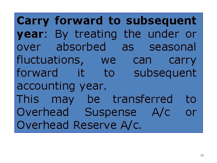 Carry forward to subsequent year: By treating the under or over absorbed as seasonal