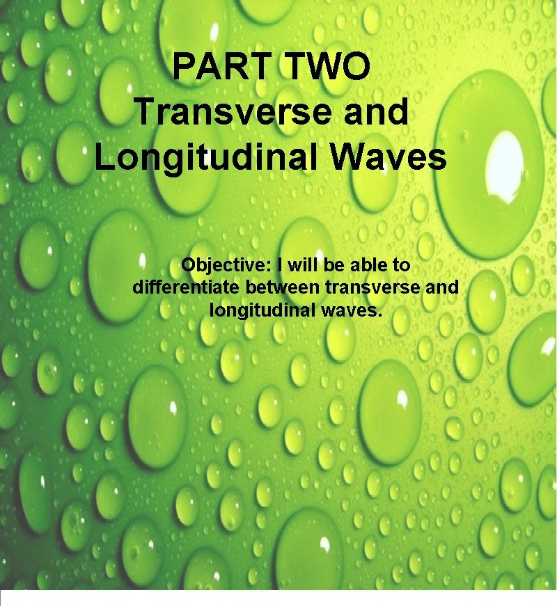 PART TWO Transverse and Longitudinal Waves Objective: I will be able to differentiate between