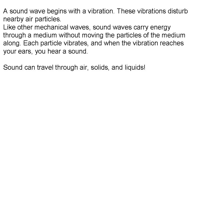 A sound wave begins with a vibration. These vibrations disturb nearby air particles. Like