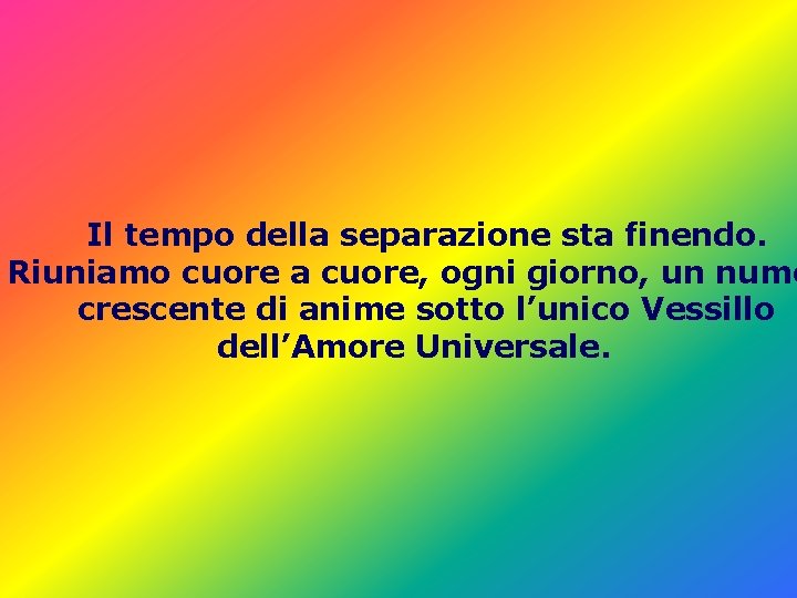 Il tempo della separazione sta finendo. Riuniamo cuore a cuore, ogni giorno, un nume Il tempo della separazione sta finendo. Riuniamo cuore a cuore, ogni giorno, un nume