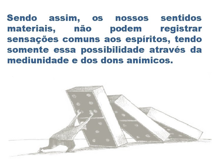 Sendo assim, os nossos sentidos materiais, não podem registrar sensações comuns aos espíritos, tendo