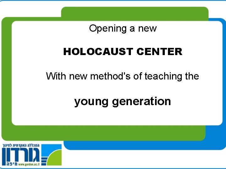 Opening a new HOLOCAUST CENTER With new method's of teaching the young generation 