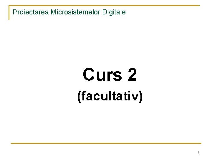 Proiectarea Microsistemelor Digitale Curs 2 (facultativ) 1 