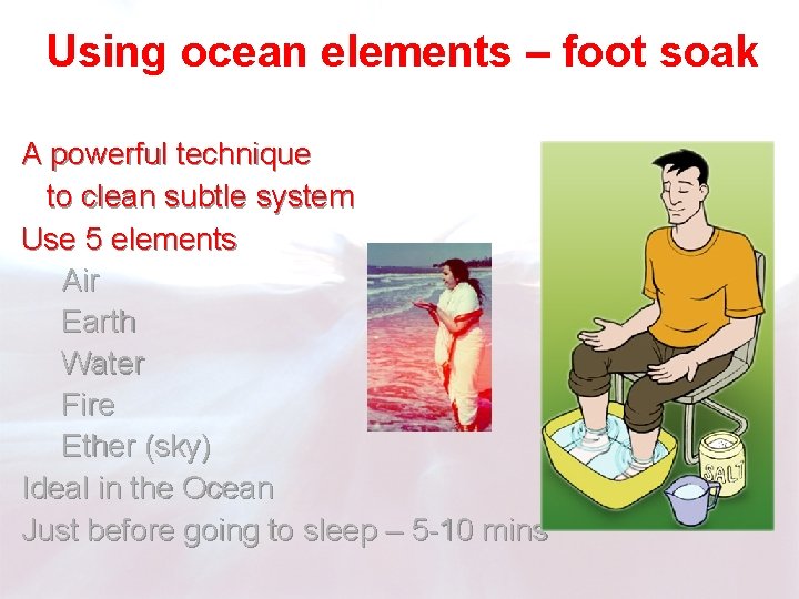 Using ocean elements – foot soak A powerful technique to clean subtle system Use