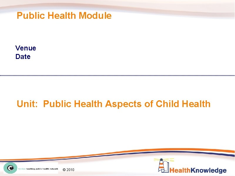 Public Health Module Venue Date Unit: Public Health Aspects of Child Health LTPHN/AW/LW ©