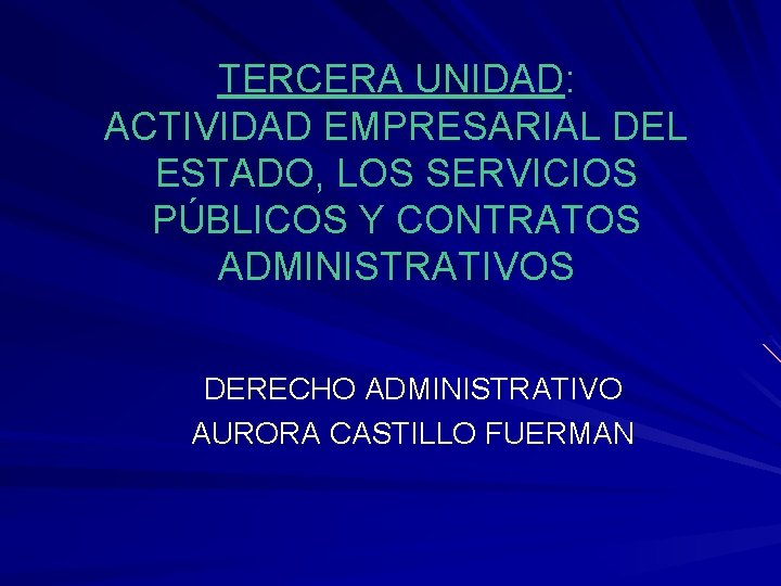 TERCERA UNIDAD: ACTIVIDAD EMPRESARIAL DEL ESTADO, LOS SERVICIOS PÚBLICOS Y CONTRATOS ADMINISTRATIVOS DERECHO ADMINISTRATIVO