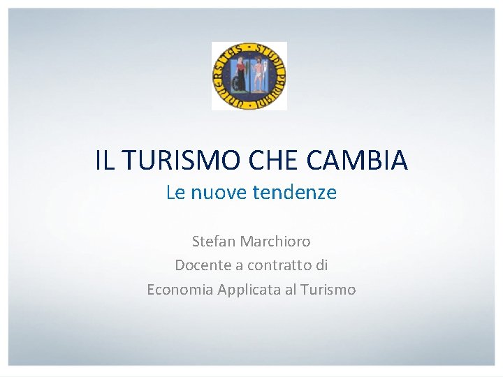 IL TURISMO CHE CAMBIA Le nuove tendenze Stefan Marchioro Docente a contratto di Economia