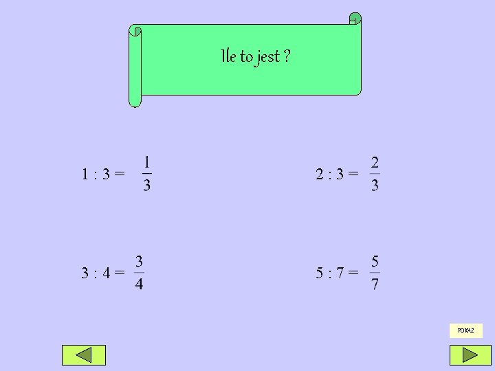 Ile to jest ? 1: 3= 2: 3= 3: 4= 5: 7= POKAŻ 