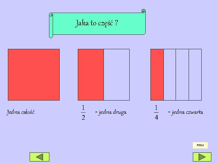 Jaka to część ? Jedna całość - jedna druga - jedna czwarta POKAŻ 