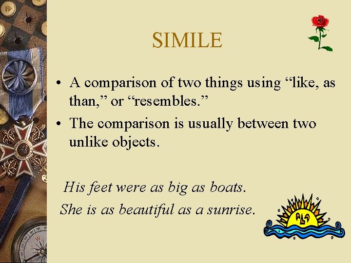 SIMILE • A comparison of two things using “like, as than, ” or “resembles.