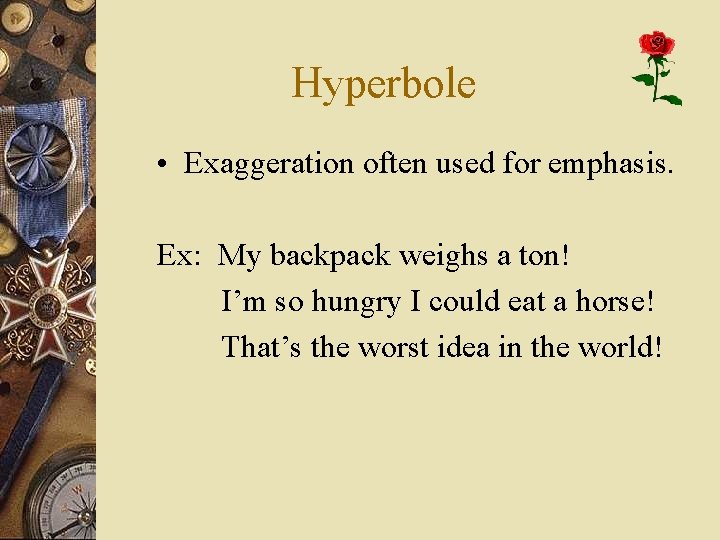 Hyperbole • Exaggeration often used for emphasis. Ex: My backpack weighs a ton! I’m