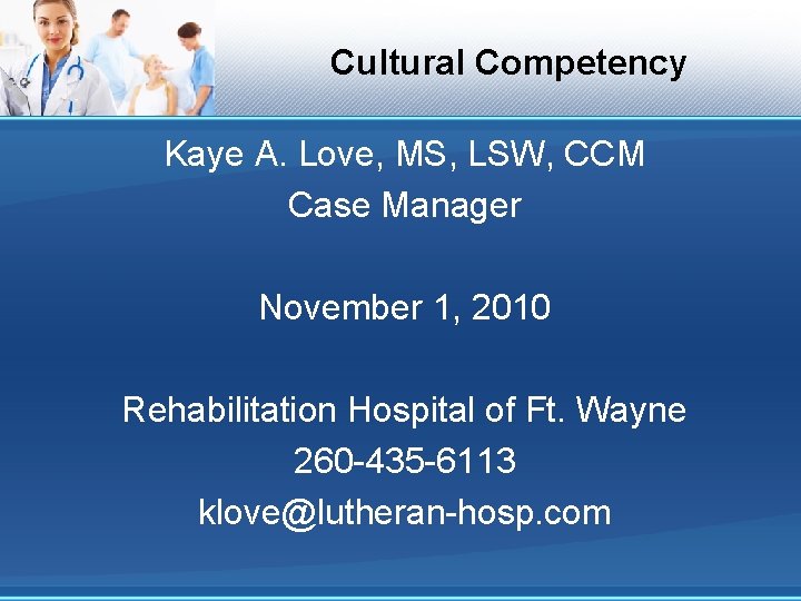 Cultural Competency Kaye A. Love, MS, LSW, CCM Case Manager November 1, 2010 Rehabilitation