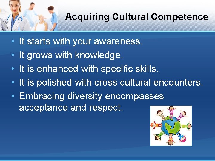 Acquiring Cultural Competence • • • It starts with your awareness. It grows with