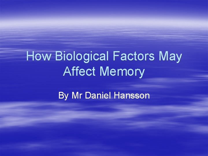 How Biological Factors May Affect Memory By Mr Daniel Hansson 