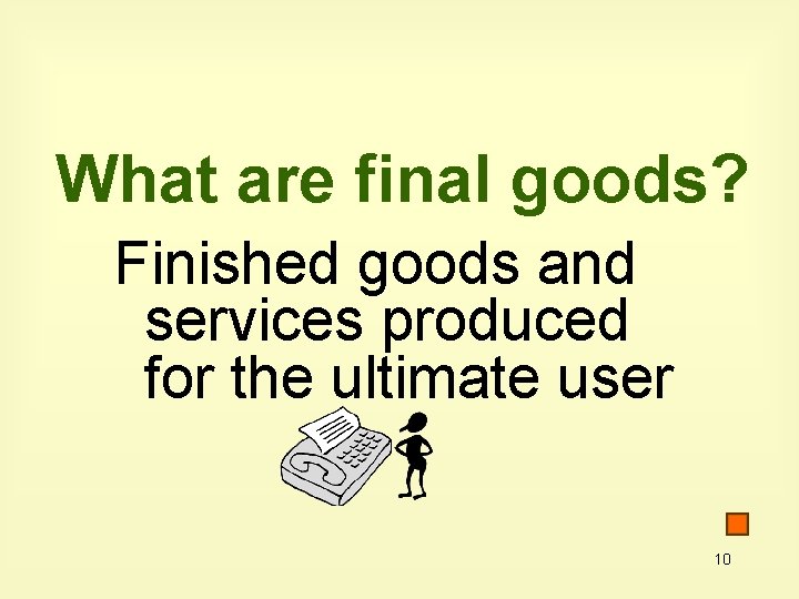 What are final goods? Finished goods and services produced for the ultimate user 10