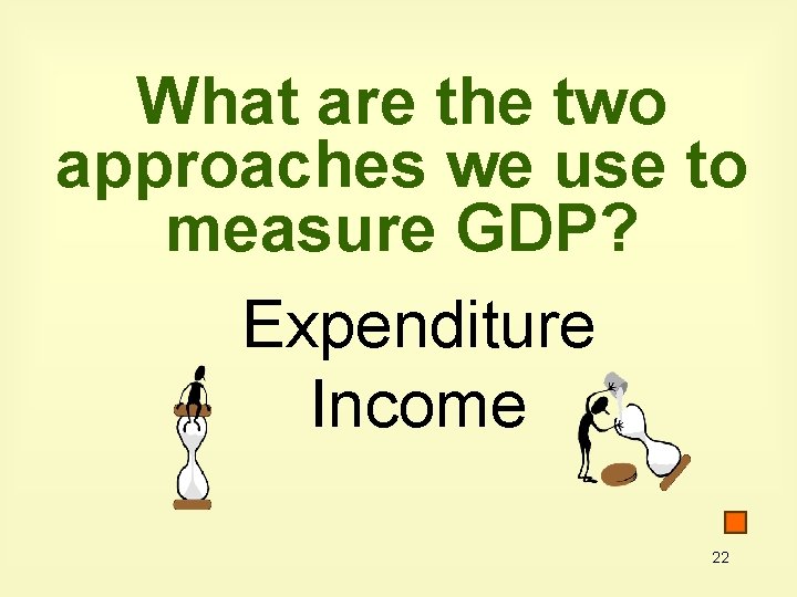 What are the two approaches we use to measure GDP? Expenditure Income 22 