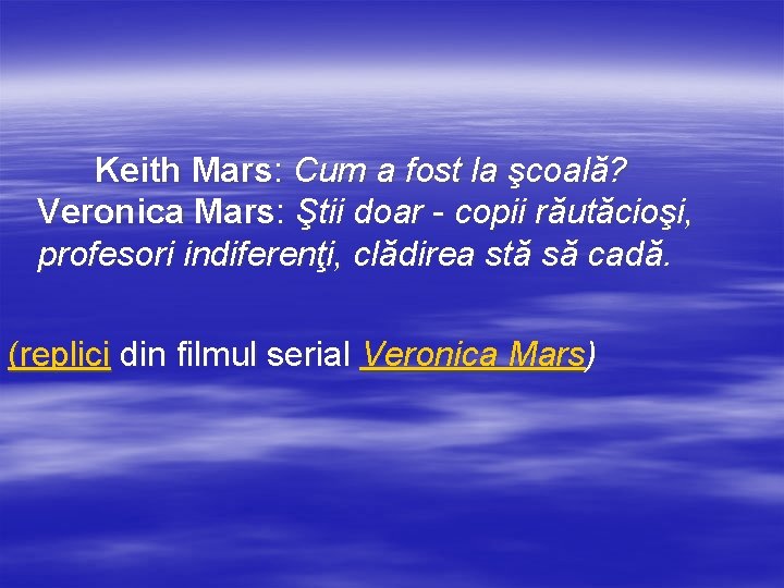 Keith Mars: Cum a fost la şcoală? Veronica Mars: Ştii doar - copii răutăcioşi,