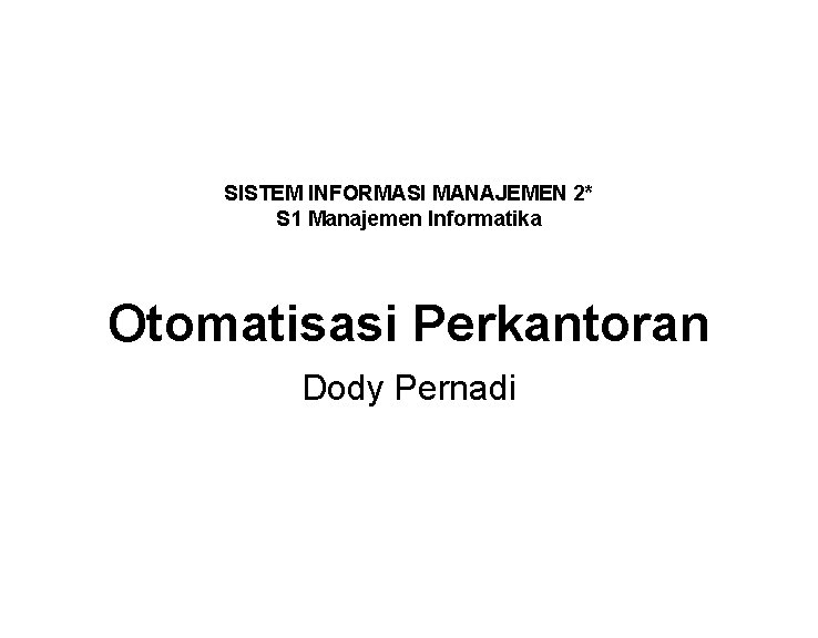 SISTEM INFORMASI MANAJEMEN 2* S 1 Manajemen Informatika Otomatisasi Perkantoran Dody Pernadi SISTEM INFORMASI MANAJEMEN 2* S 1 Manajemen Informatika Otomatisasi Perkantoran Dody Pernadi