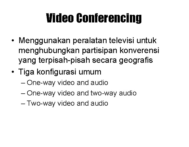 Video Conferencing • Menggunakan peralatan televisi untuk menghubungkan partisipan konverensi yang terpisah-pisah secara geografis Video Conferencing • Menggunakan peralatan televisi untuk menghubungkan partisipan konverensi yang terpisah-pisah secara geografis