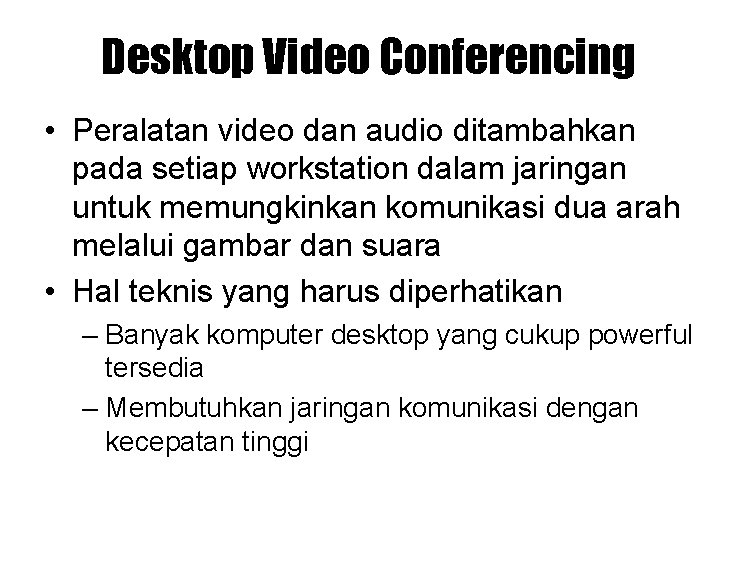 Desktop Video Conferencing • Peralatan video dan audio ditambahkan pada setiap workstation dalam jaringan Desktop Video Conferencing • Peralatan video dan audio ditambahkan pada setiap workstation dalam jaringan