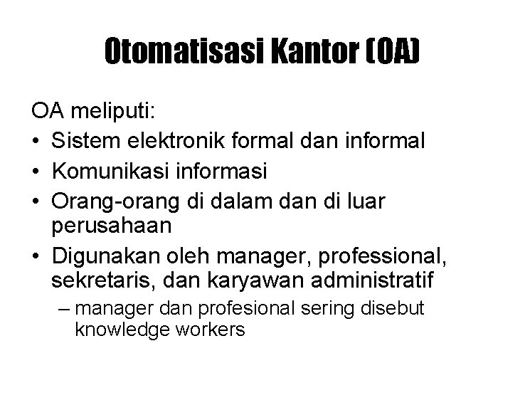 Otomatisasi Kantor (OA) OA meliputi: • Sistem elektronik formal dan informal • Komunikasi informasi Otomatisasi Kantor (OA) OA meliputi: • Sistem elektronik formal dan informal • Komunikasi informasi