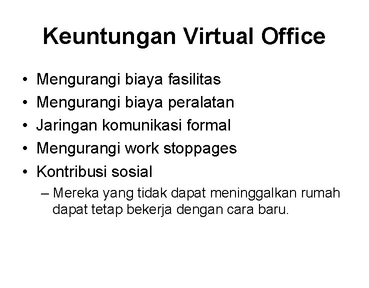 Keuntungan Virtual Office • • • Mengurangi biaya fasilitas Mengurangi biaya peralatan Jaringan komunikasi Keuntungan Virtual Office • • • Mengurangi biaya fasilitas Mengurangi biaya peralatan Jaringan komunikasi