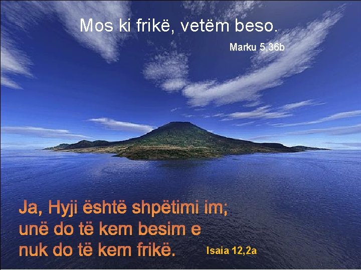 Mos ki frikë, vetëm beso. Marku 5, 36 b Isaia 12, 2 a 