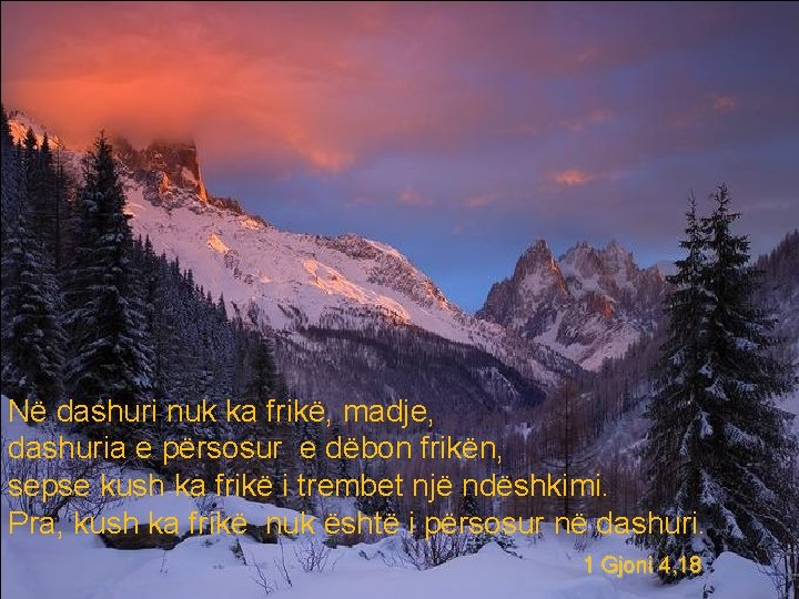 Në dashuri nuk ka frikë, madje, dashuria e përsosur e dëbon frikën, sepse kush