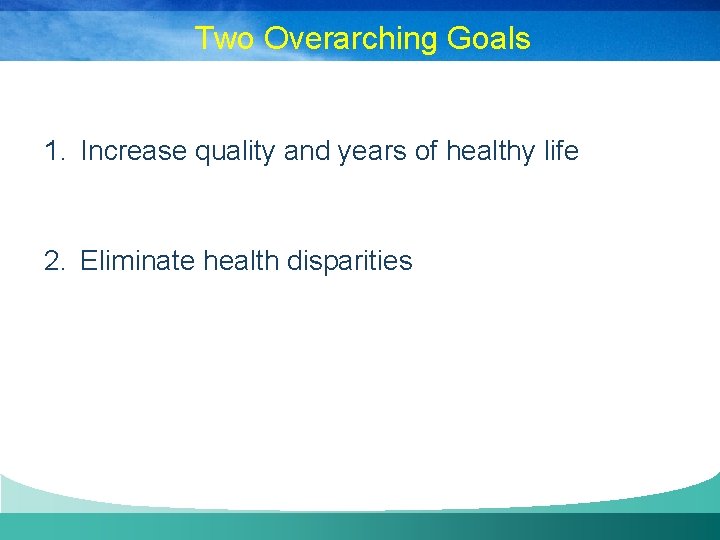 Two Overarching Goals 1. Increase quality and years of healthy life 2. Eliminate health