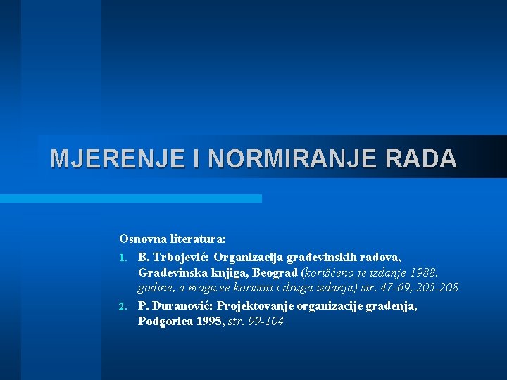 MJERENJE I NORMIRANJE RADA Osnovna literatura: 1. B. Trbojević: Organizacija građevinskih radova, Građevinska knjiga,