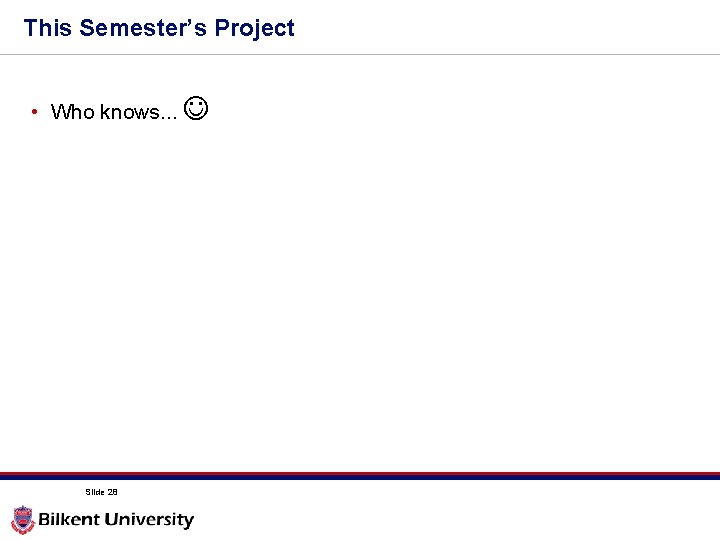 This Semester’s Project • Who knows. . . Slide 28 