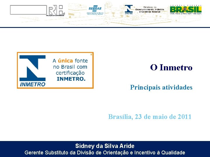 O Inmetro Principais atividades Brasília, 23 de maio de 2011 Sidney da Silva Aride