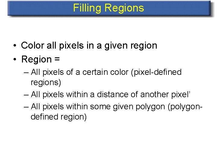 Filling Regions • Color all pixels in a given region • Region = –