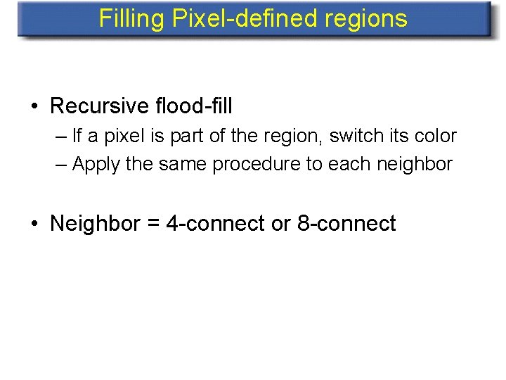 Filling Pixel-defined regions • Recursive flood-fill – If a pixel is part of the