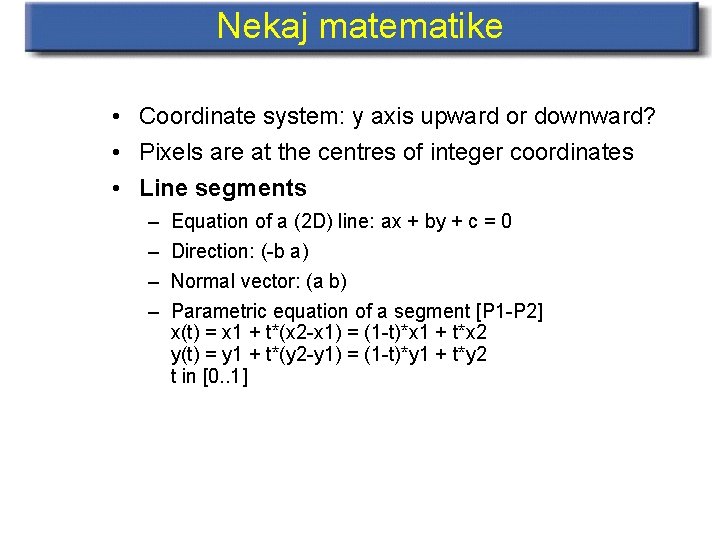 Nekaj matematike • Coordinate system: y axis upward or downward? • Pixels are at