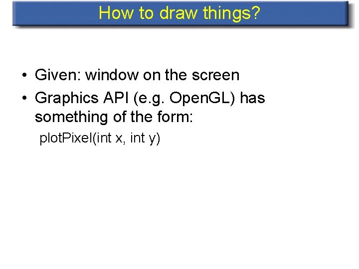 How to draw things? • Given: window on the screen • Graphics API (e.