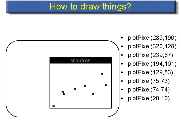 How to draw things? window • • plot. Pixel(289, 190) plot. Pixel(320, 128) plot.
