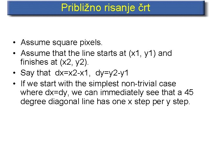 Približno risanje črt • Assume square pixels. • Assume that the line starts at