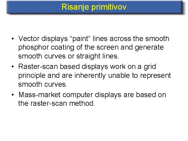 Risanje primitivov • Vector displays “paint” lines across the smooth phosphor coating of the