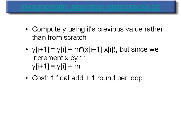 Inkrementalni algoritem rasterizacije črt • Compute y using it's previous value rather than from