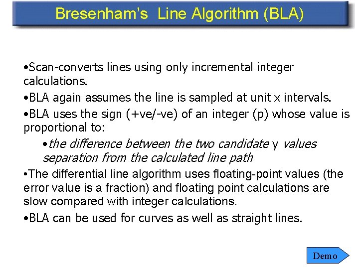 Bresenham’s Line Algorithm (BLA) • Scan-converts lines using only incremental integer calculations. • BLA